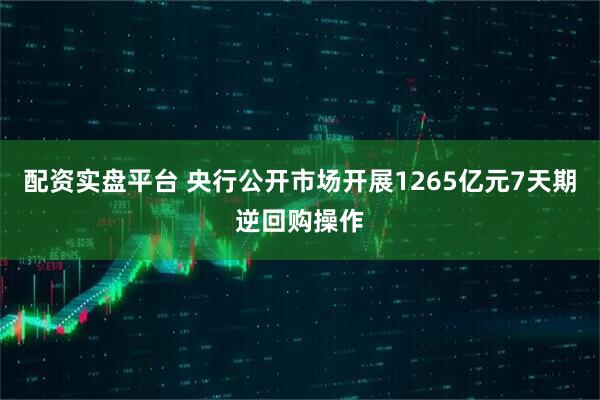配资实盘平台 央行公开市场开展1265亿元7天期逆回购操作