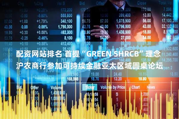 配资网站排名 首提“GREEN SHRCB”理念 沪农商行参加可持续金融亚太区域圆桌论坛