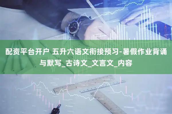 配资平台开户 五升六语文衔接预习-暑假作业背诵与默写_古诗文_文言文_内容