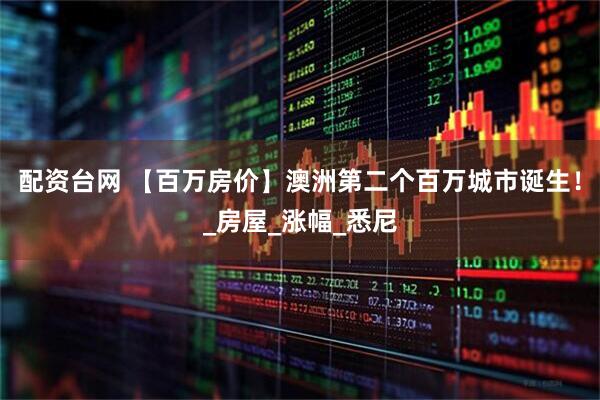 配资台网 【百万房价】澳洲第二个百万城市诞生！_房屋_涨幅_悉尼