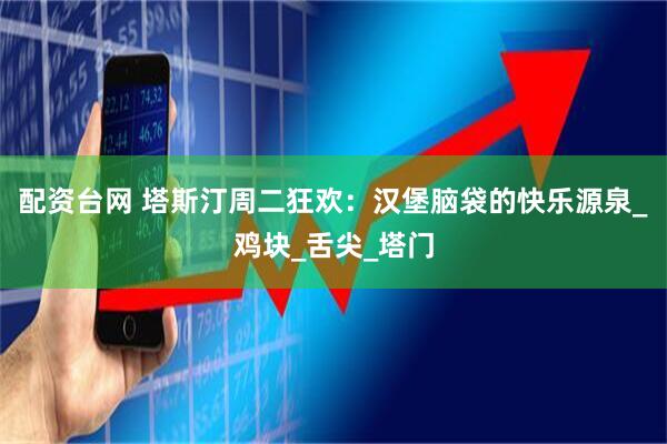 配资台网 塔斯汀周二狂欢：汉堡脑袋的快乐源泉_鸡块_舌尖_塔门