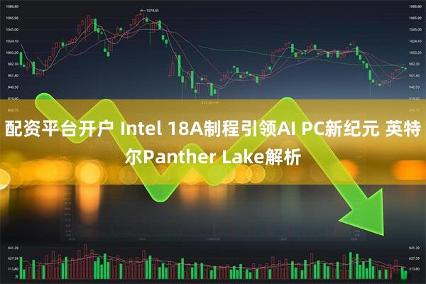 配资平台开户 Intel 18A制程引领AI PC新纪元 英特尔Panther Lake解析