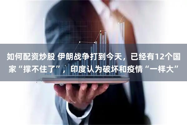 如何配资炒股 伊朗战争打到今天，已经有12个国家“撑不住了”，印度认为破坏和疫情“一样大”